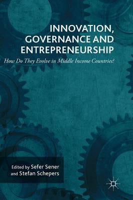 Innovation, Governance and Entrepreneurship: How Do They Evolve in Middle Income Countries?: New Concepts, Trends and Challenges by Sener, Sefer