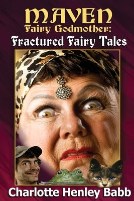 Maven's Fractured Fairy Tales: Bubba and the beast, Mavenstiltskin, Fairy Frogmother by Babb, Charlotte Henley