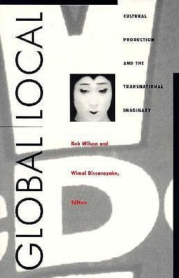Global/Local: Cultural Production and the Transnational Imaginary by Wilson, Rob