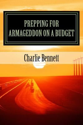 Prepping For Armageddon On A Budget: Book 1 by Bennett, Charlie