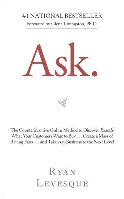 Ask: The Counterintuitive Online Method to Discover Exactly What Your Customers Want to Buy . . . Create a Mass of Raving F by Levesque, Ryan