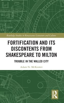 Fortification and Its Discontents from Shakespeare to Milton: Trouble in the Walled City by McKeown, Adam N.