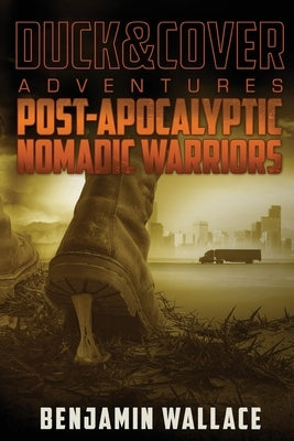 Post-Apocalyptic Nomadic Warriors: A Duck & Cover Adventure by Wallace, Benjamin