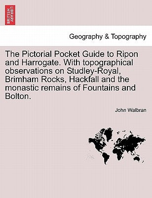 The Pictorial Pocket Guide to Ripon and Harrogate. with Topographical Observations on Studley-Royal, Brimham Rocks, Hackfall and the Monastic Remains by Walbran, John