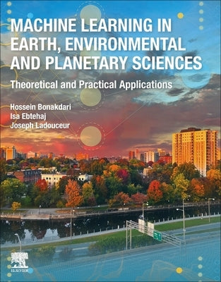 Machine Learning in Earth, Environmental and Planetary Sciences: Theoretical and Practical Applications by Bonakdari, Hossein