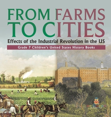 From Farms to Cities: Effects of the Industrial Revolution in the US Grade 7 Children's United States History Books by Baby Professor