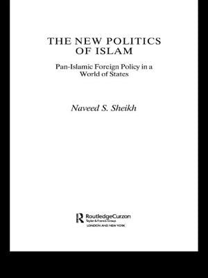 The New Politics of Islam: Pan-Islamic Foreign Policy in a World of States by Sheikh, Naveed S.