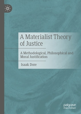 A Materialist Theory of Justice: A Methodological, Philosophical and Moral Justification by Dore, Isaak