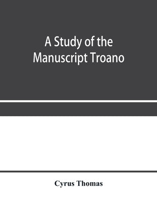 A study of the manuscript Troano by Thomas, Cyrus
