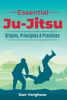 Essential Ju-Jitsu: Origins, Principles & Practices by Verghese, Dan