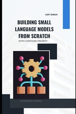 Building Small Language Models from Scratch by Singh, Ajit