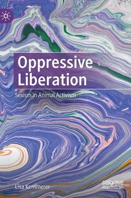 Oppressive Liberation: Sexism in Animal Activism by Kemmerer, Lisa