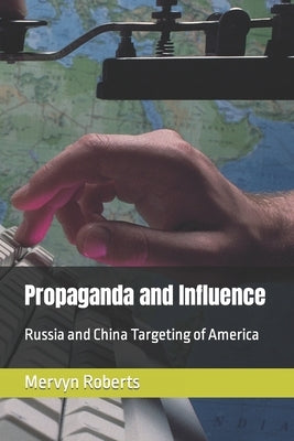 Propaganda and Influence: Russia and China Targeting of America by Roberts, Mervyn E., III