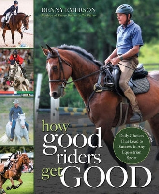 How Good Riders Get Good: New Edition: Daily Choices That Lead to Success in Any Equestrian Sport by Emerson, Denny