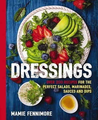 Dressings: Over 200 Recipes for the Perfect Salads, Marinades, Sauces, and Dips (Salad Cookbook, Vegetarian Recipes, Vegan Cookin by Fennimore, Mamie