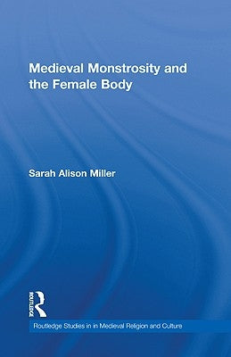 Medieval Monstrosity and the Female Body by Miller, Sarah Alison