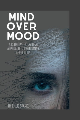 Mind over Mood: A Cognitive Behavioral Approach to Overcoming Depression by Starks, Lillie
