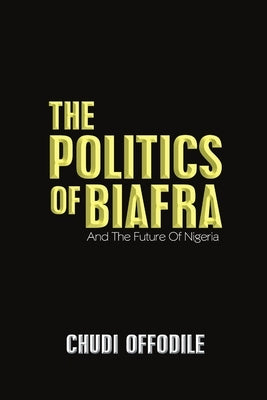 The Politics of Biafra: And the Future of Nigeria by Offodile, Chudi