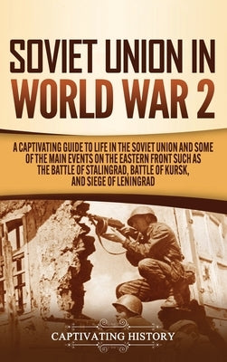 Soviet Union in World War 2: A Captivating Guide to Life in the Soviet Union and Some of the Main Events on the Eastern Front Such as the Battle of by History, Captivating