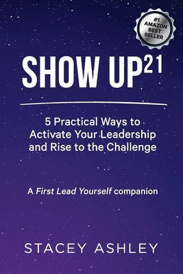 Show Up21: 5 Practical Ways to Activate Your Leadership and Rise to the Challenge by Ashley, Stacey