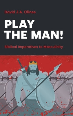 Play the Man!: The Masculine Imperative in the Bible by Clines, David J. a.