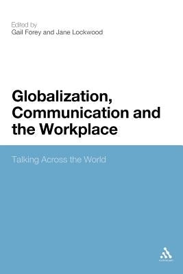Globalization, Communication and the Workplace: Talking Across the World by Forey, Gail