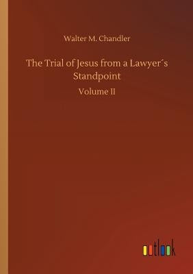 The Trial of Jesus from a Lawyer´s Standpoint by Chandler, Walter M.