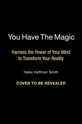 You Have the Magic: Harness the Power of Your Mind to Transform Your Reality by Hoffman Smith, Haley
