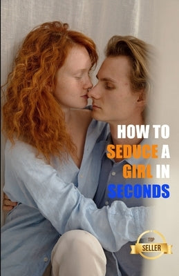 How to seduce a girl in seconds: The most brilliant techniques to pick up women by Sexology and Sensuality, Swdates