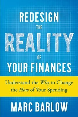 Redesign the Reality of Your Finances: Understand the Why to Change the How of Your Spending by Barlow, Marc
