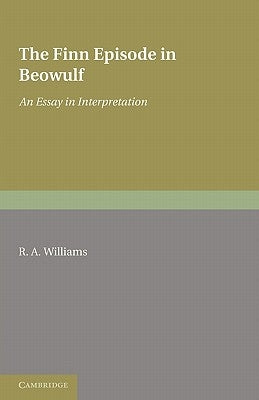 The Finn Episode in Beowulf: An Essay in Interpretation by Williams, R. A.