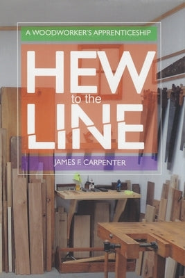 Hew to the Line: A Woodworker's Apprenticeship by Carpenter, James F.