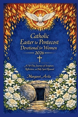 Catholic Easter to Pentecost Devotional for Women 2026: A 50-Day Journey of Scripture, Reflection, and Holy Spirit Renewal by Avila, Margaret