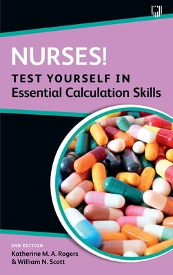 Nurses! Test Yourself in Essential Calculation Skills by Rogers, Katherine