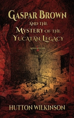 Gaspar Brown and the Mystery of the Yucat?n Legacy by Wilkinson, Hutton