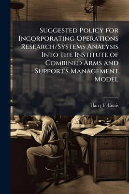 Suggested Policy for Incorporating Operations Research/Systems Analysis Into the Institute of Combined Arms and Support's Management Model by Ennis, Harry F.