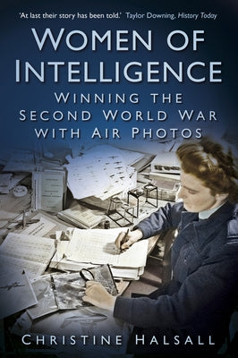 Women of Intelligence: Winning the Second World War with Air Photos by Halsall, Christine
