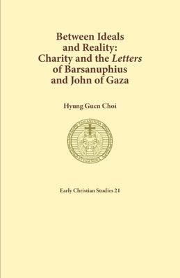 Between Ideals and Reality: Charity and the Letters of Barsanuphius and John of Gaza by Choi, Hyung Guen