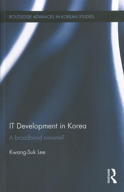 IT Development in Korea: A Broadband Nirvana? by Lee, Kwang-Suk