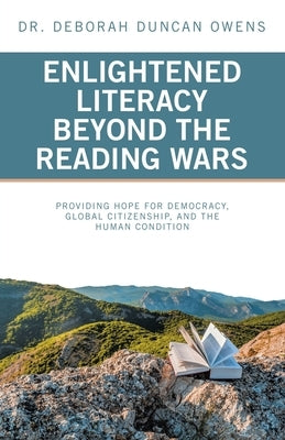 Enlightened Literacy Beyond the Reading Wars: Providing Hope for Democracy, Global Citizenship, and the Human Condition by Owens, Deborah Duncan
