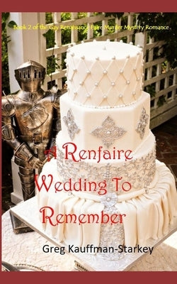 A Renfaire Wedding To Remember: Book 2 of the Gay Renaissance Festival Murder Mystery Romance by Kauffman-Starkey, Greg