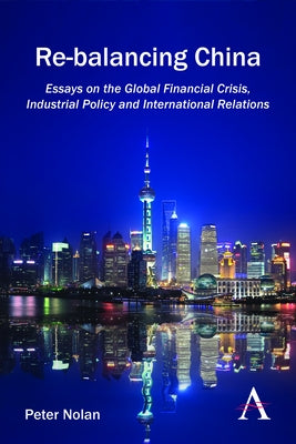 Re-Balancing China: Essays on the Global Financial Crisis, Industrial Policy and International Relations by Nolan, Peter
