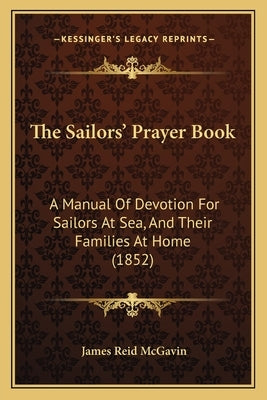 The Sailors' Prayer Book: A Manual Of Devotion For Sailors At Sea, And Their Families At Home (1852) by McGavin, James Reid