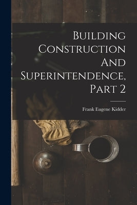 Building Construction And Superintendence, Part 2 by Kidder, Frank Eugene