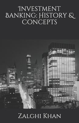 Investment Banking: History & Concepts by Khan, Zalghi