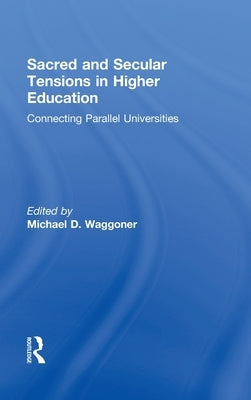 Sacred and Secular Tensions in Higher Education: Connecting Parallel Universities by Waggoner, Michael D.