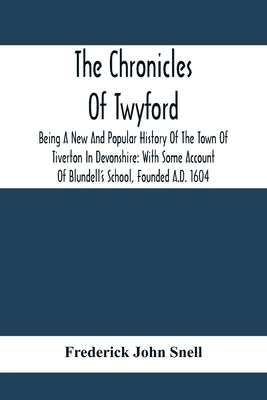 The Chronicles Of Twyford; Being A New And Popular History Of The Town Of Tiverton In Devonshire: With Some Account Of Blundell'S School, Founded A.D. by John Snell, Frederick