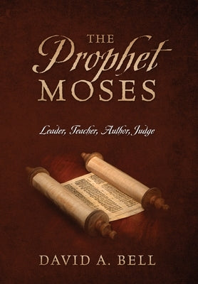 The Prophet Moses: Leader, Teacher, Author, Judge by Bell, David A.