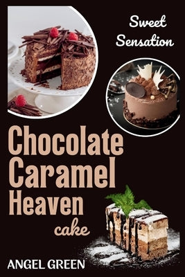 Chocolate Caramel Heaven Cake: Sweet Sensation by Green, Angel