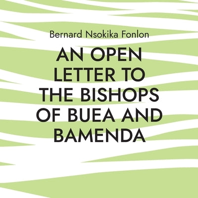 An Open Letter to the Bishops Of Buea and Bamenda: Dr. Bernard Nsokika Fonlon Open Letter to the Bishops by Fonlon, Bernard Nsokika